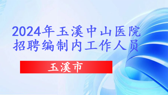 2024年玉溪市中(zhōng)山醫院提前招聘編制内工作人員公告