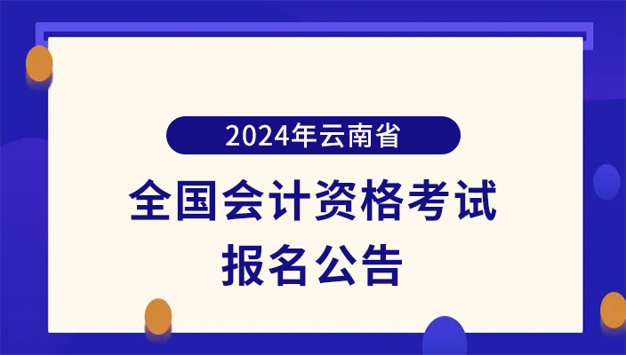 2024年雲南省全國會計專業(yè)技術(shù)初級、高級資(zī)格考試報名公告