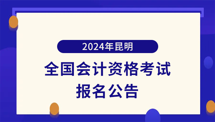 2024年全國會計專業(yè)技術(shù)初級資(zī)格考試昆明考區報名公告
