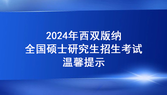 2024年西雙版納州碩士研究生招生考試考生赴考溫馨提示