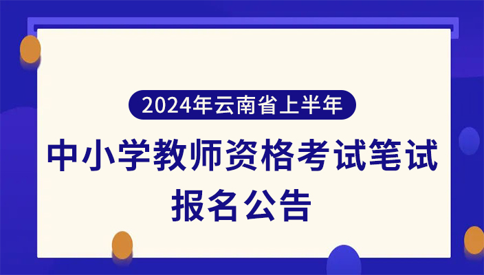 2024年上半年雲南省中(zhōng)小學教師(shī)資(zī)格考試筆試報名公告